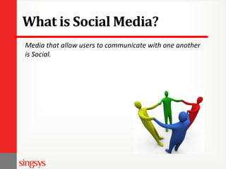 What is Social Media?
Media that allow users to communicate with one another
is Social.

 