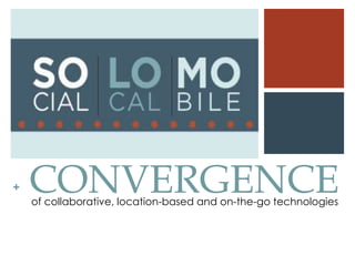 + CONVERGENCEof collaborative, location-based and on-the-go technologies
 