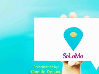 SoLoMo 
Presentation by: 
Camille Denuna 
 