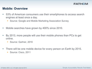 Mobile: Overview
   53% of American consumers use their smartphones to access search
    engines at least once a day.
   ...