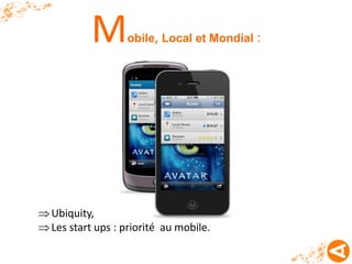 M       obile, Local et Mondial :




 Ubiquity,
 Les start ups : priorité au mobile.
 