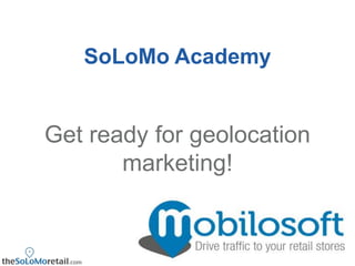 SoLoMo Academy


Get ready for geolocation
       marketing!
 