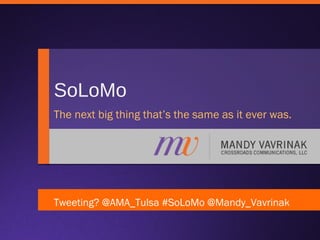 SoLoMo
The next big thing that’s the same as it ever was.

Tweeting? @AMA_Tulsa #SoLoMo @Mandy_Vavrinak

 