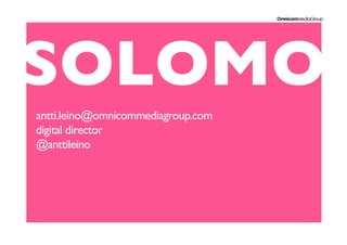 SOLOMO	

antti.leino@omnicommediagroup.com
digital director
@anttileino	

 