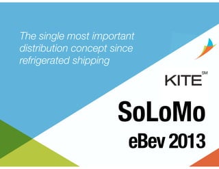 The single most important
distribution concept since
refrigerated shipping

SoLoMo
eBev 2013

 