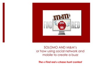 SOLOMO AND M&M’s
or how using social network and
    mobile to create a buzz

 The « Find red » chase hunt contest
 