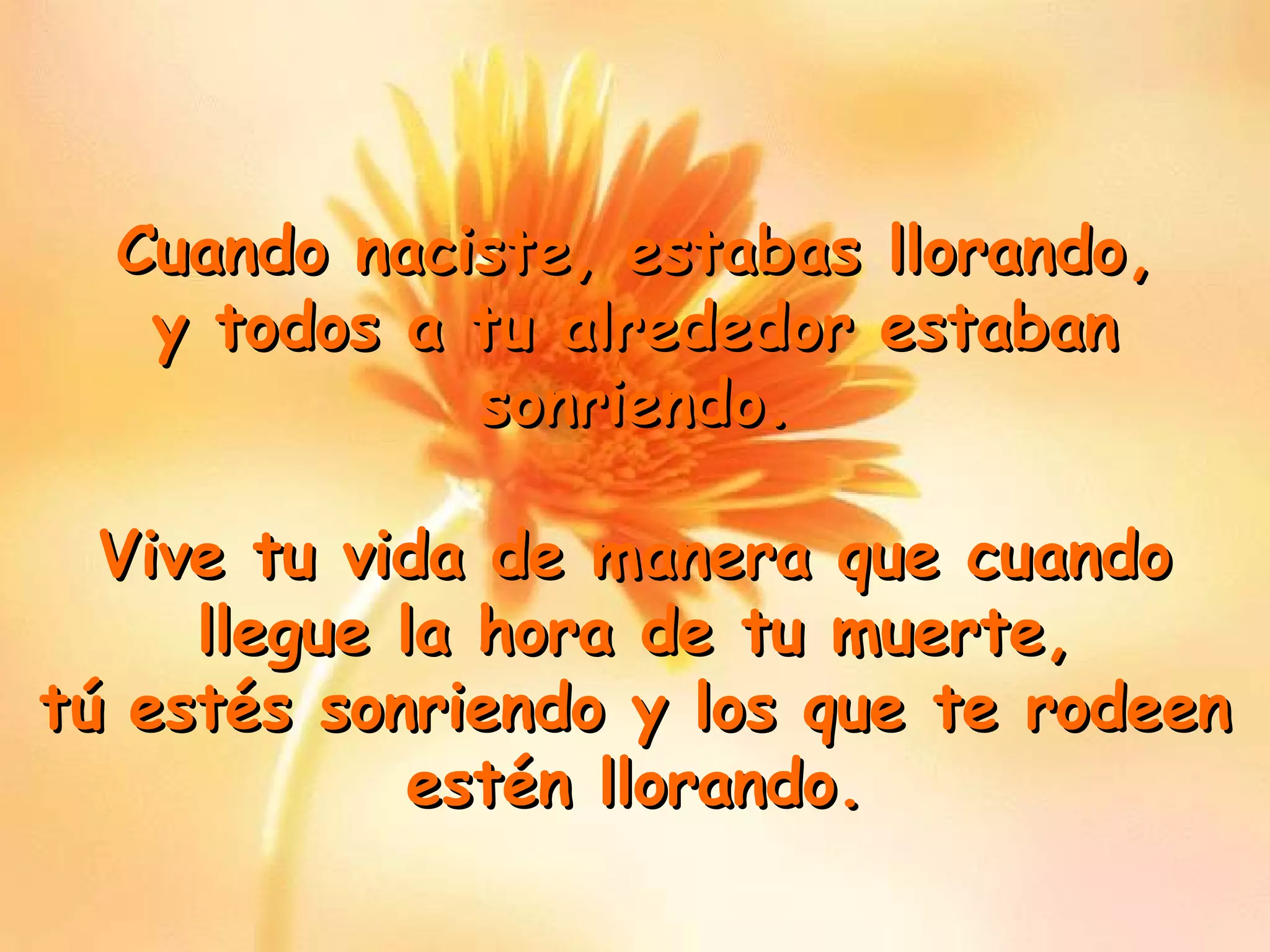 Cuando naciste, estabas llorandoCuando naciste, estabas llorando,,
y todos a tu alrededor estabany todos a tu alrededor estaban
sonriendo.sonriendo.
Vive tu vida de manera que cuandoVive tu vida de manera que cuando
llegue la hora de tu muerte,llegue la hora de tu muerte,
tú estés sonriendo y los que te rodeentú estés sonriendo y los que te rodeen
estén llorando.estén llorando.
 