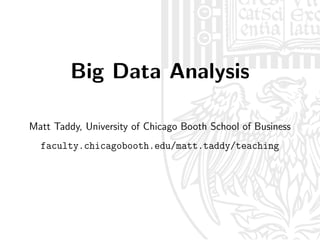 Big Data Analysis
Matt Taddy, University of Chicago Booth School of Business
faculty.chicagobooth.edu/matt.taddy/teaching
 