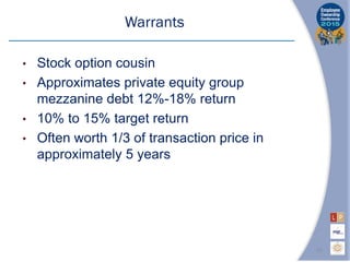Warrants
• Stock option cousin
• Approximates private equity group
mezzanine debt 12%-18% return
• 10% to 15% target return
• Often worth 1/3 of transaction price in
approximately 5 years
10
 