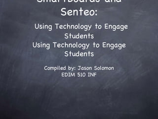 SmartBoards and Senteo:   Using Technology to Engage Students Using Technology to Engage Students ,[object Object],[object Object]