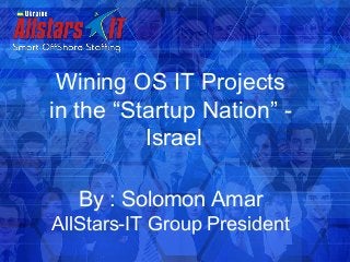 Wining OS IT Projects
in the “Startup Nation” -
Israel
By : Solomon Amar
AllStars-IT Group President
 