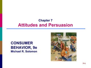 7-1
Chapter 7
Attitudes and Persuasion
CONSUMER
BEHAVIOR, 9e
Michael R. Solomon
 