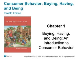 Consumer Behavior: Buying, Having,
and Being
Twelfth Edition
Chapter 1
Buying, Having,
and Being: An
Introduction to
Consumer Behavior
Copyright © 2017, 2015, 2013 Pearson Education, Inc. All Rights Reserved.
 