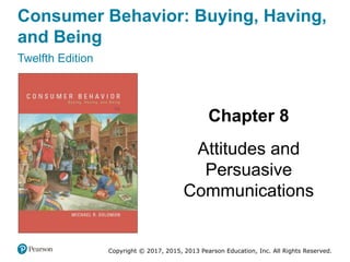 Consumer Behavior: Buying, Having,
and Being
Twelfth Edition
Chapter 8
Attitudes and
Persuasive
Communications
Copyright © 2017, 2015, 2013 Pearson Education, Inc. All Rights Reserved.
 