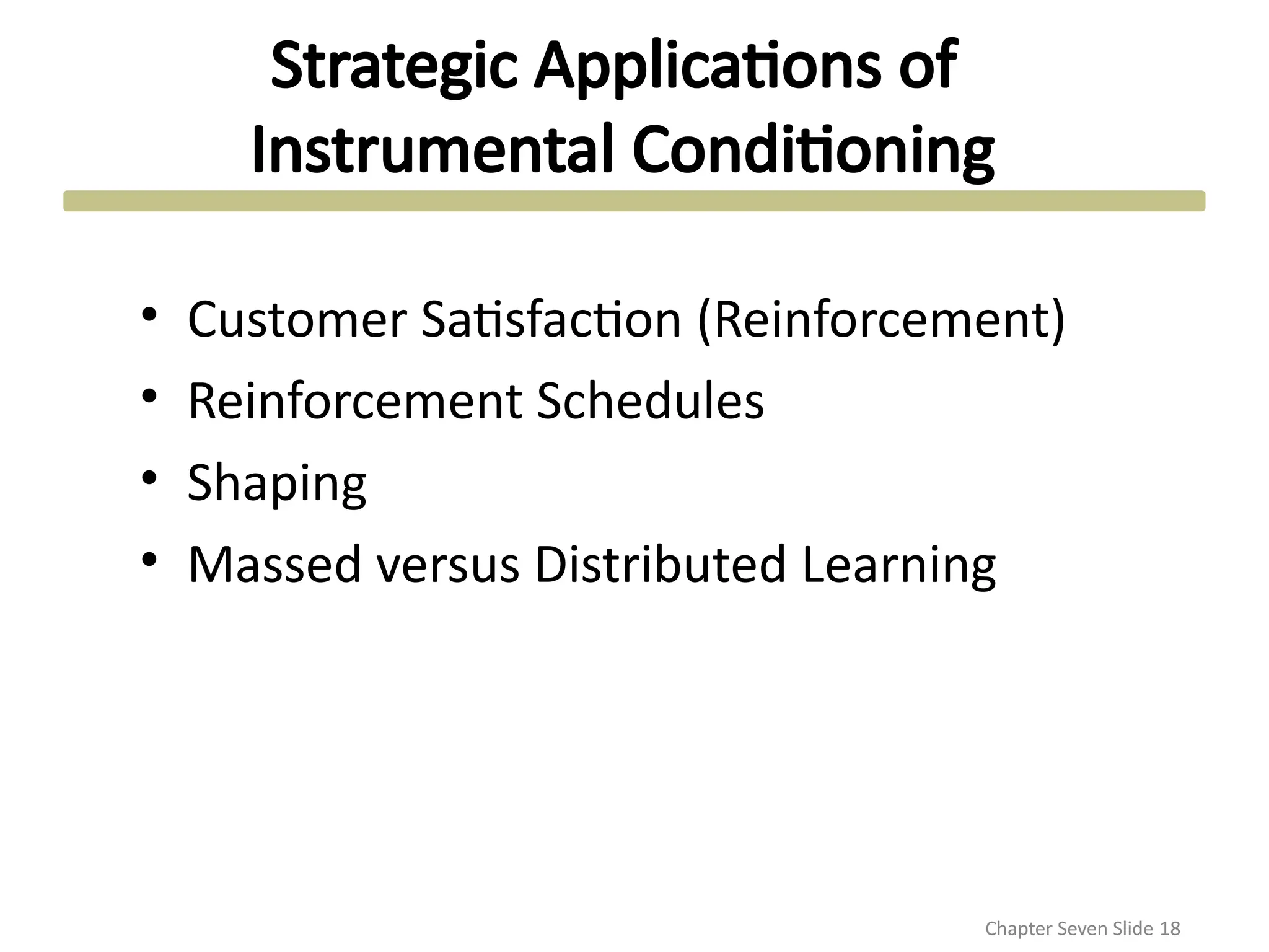 Strategic Applications of
Instrumental Conditioning
Chapter Seven Slide 18
• Customer Satisfaction (Reinforcement)
• Reinforcement Schedules
• Shaping
• Massed versus Distributed Learning
 