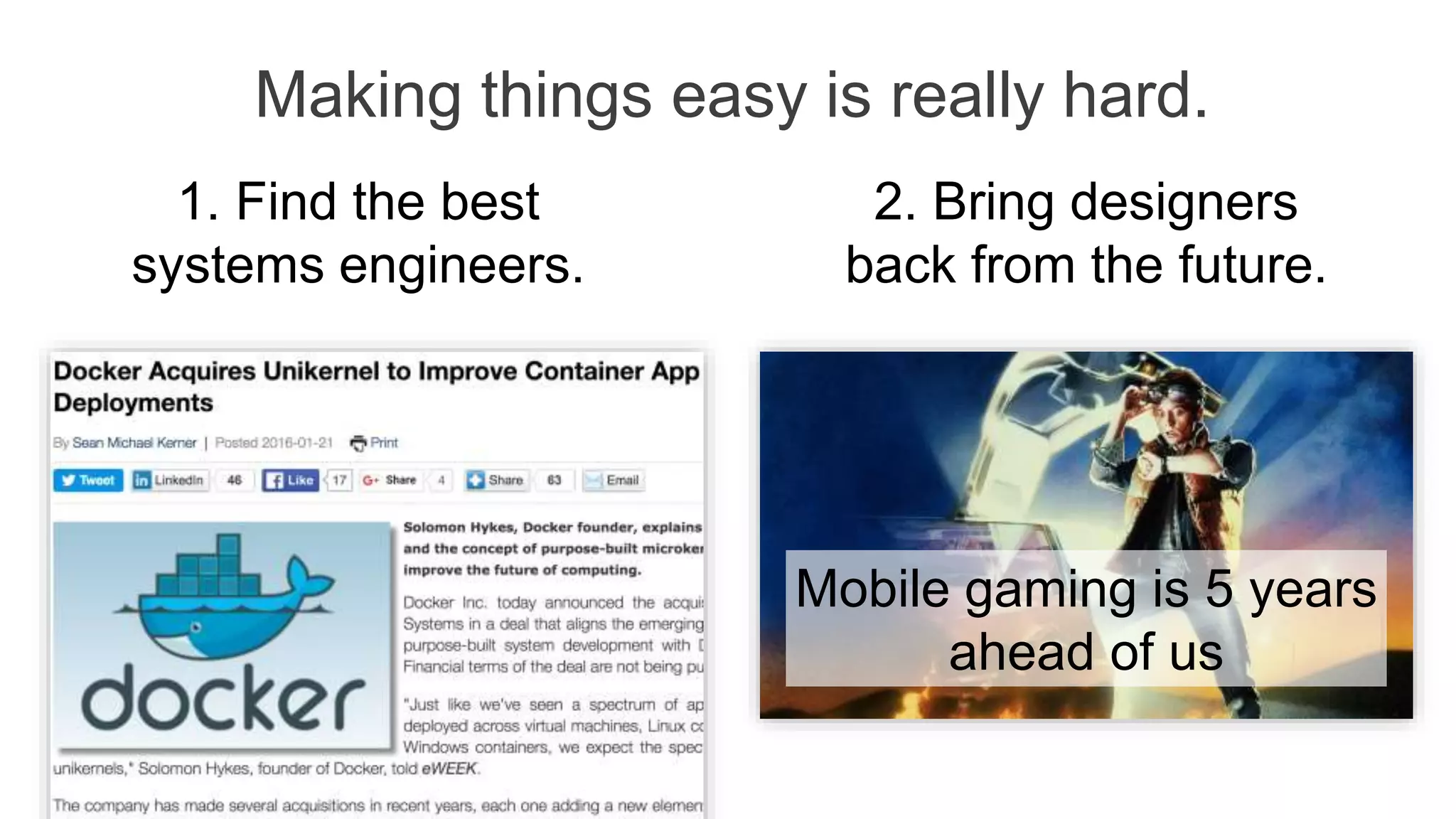 Mobile gaming is 5 years
ahead of us
1. Find the best
systems engineers.
2. Bring designers
back from the future.
Making things easy is really hard.
 