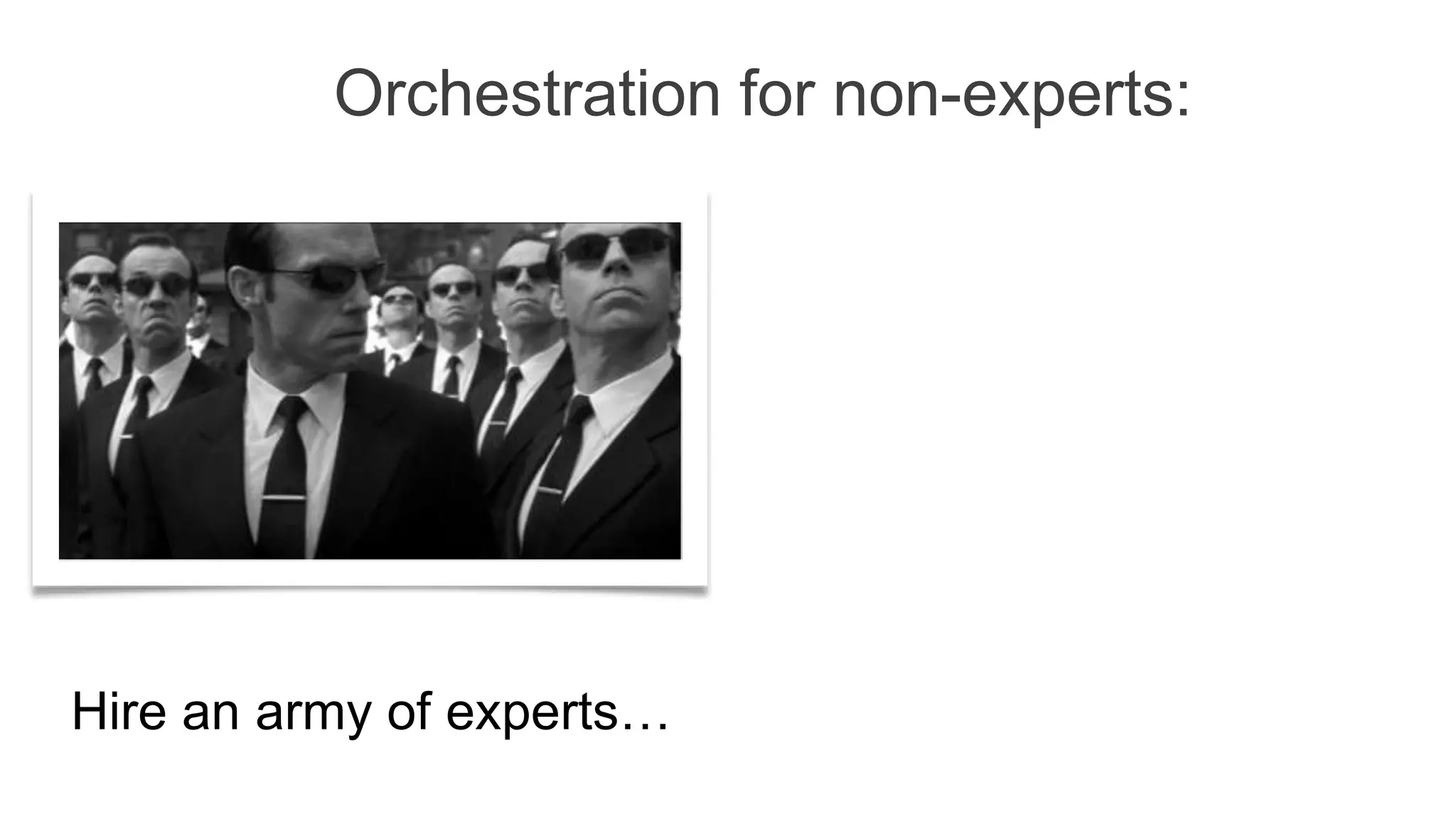 Hire an army of experts…
Orchestration for non-experts:
 