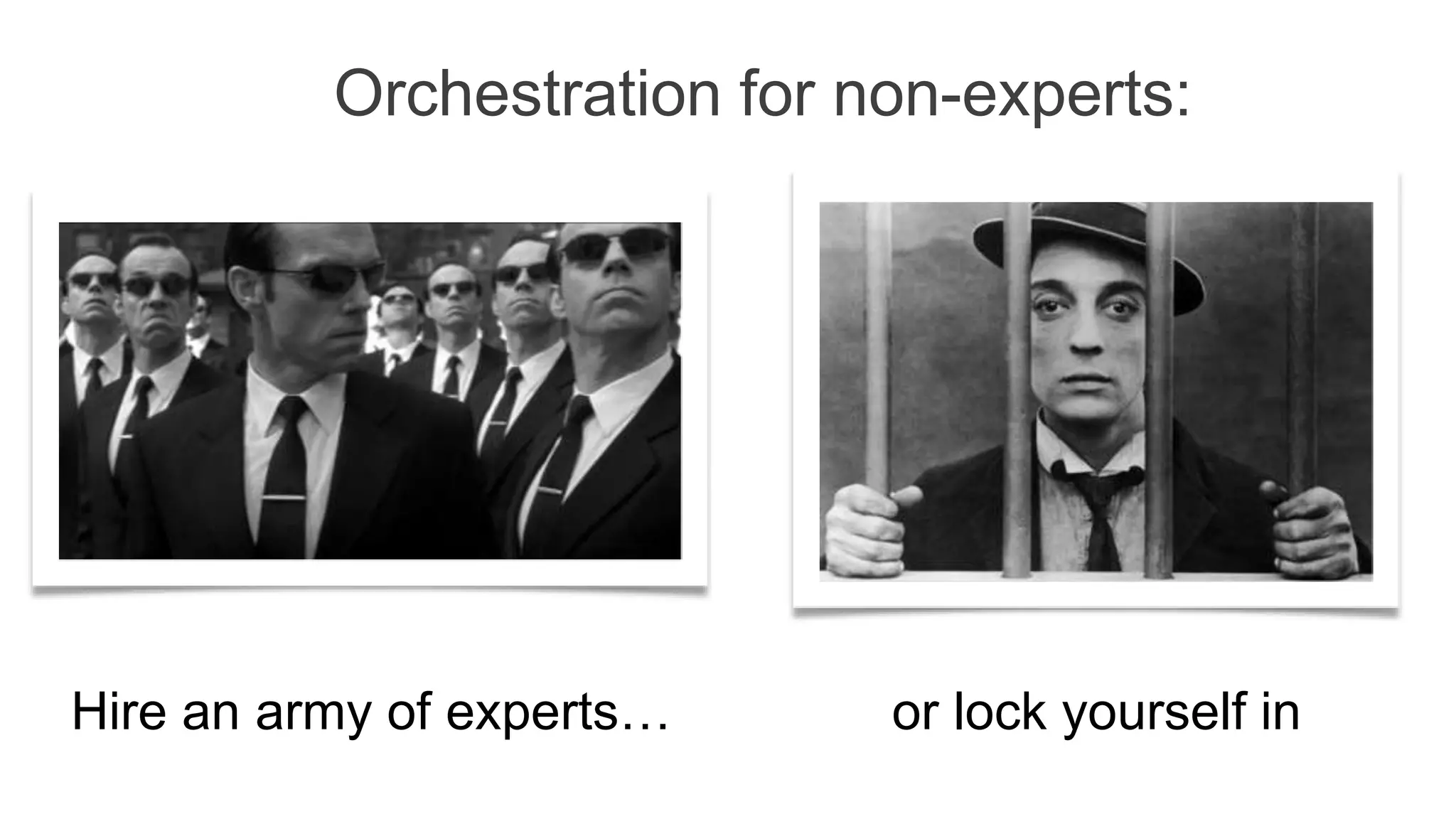 or lock yourself inHire an army of experts…
Orchestration for non-experts:
 