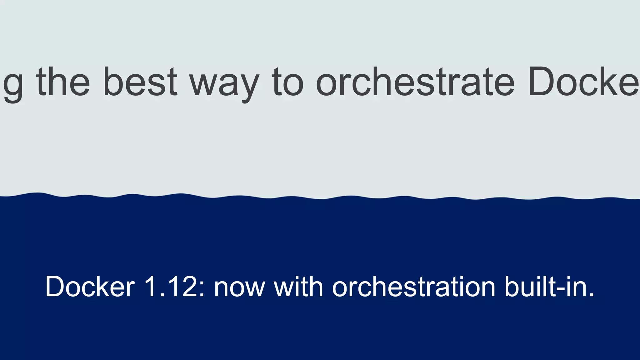 ng the best way to orchestrate Docke
Docker 1.12: now with orchestration built-in.
 