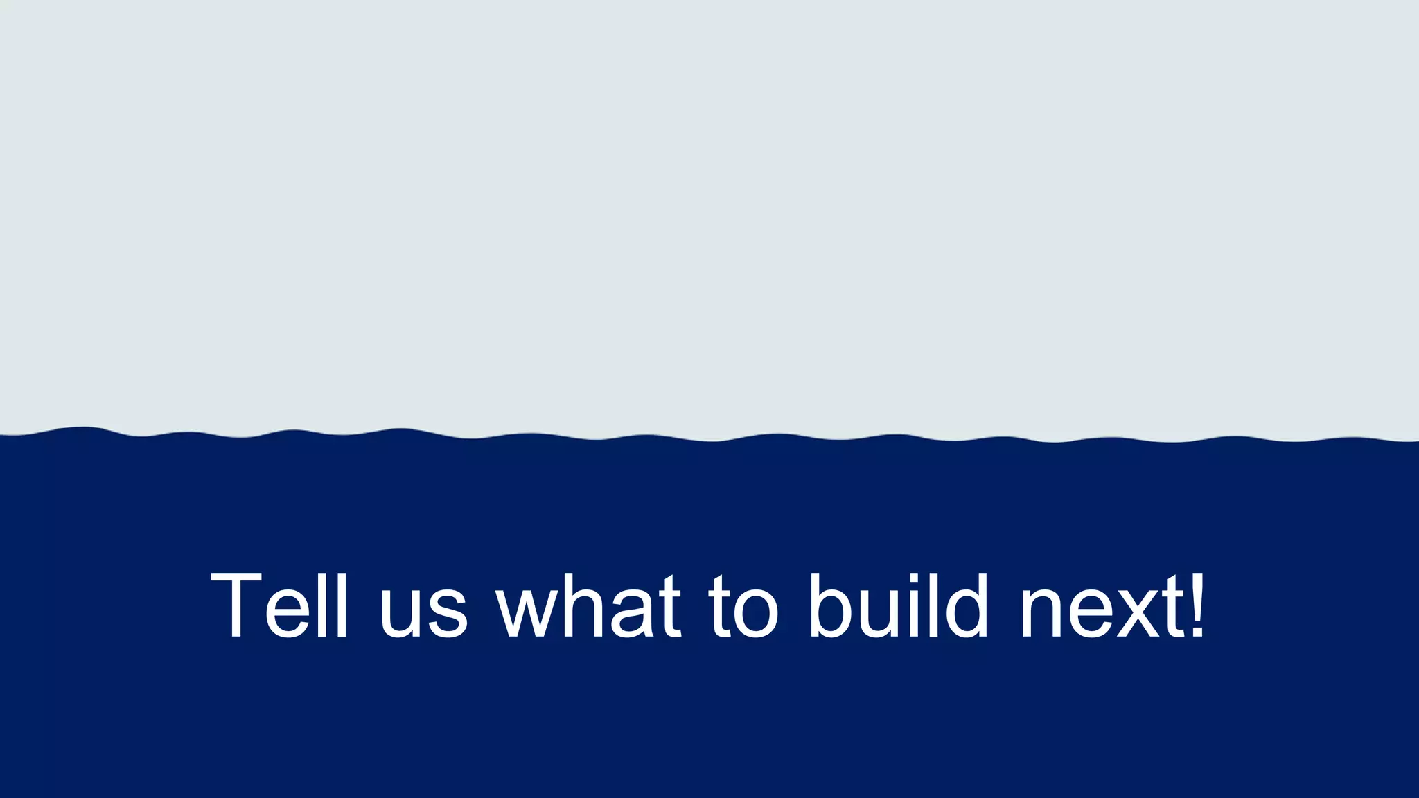 Tell us what to build next!
 