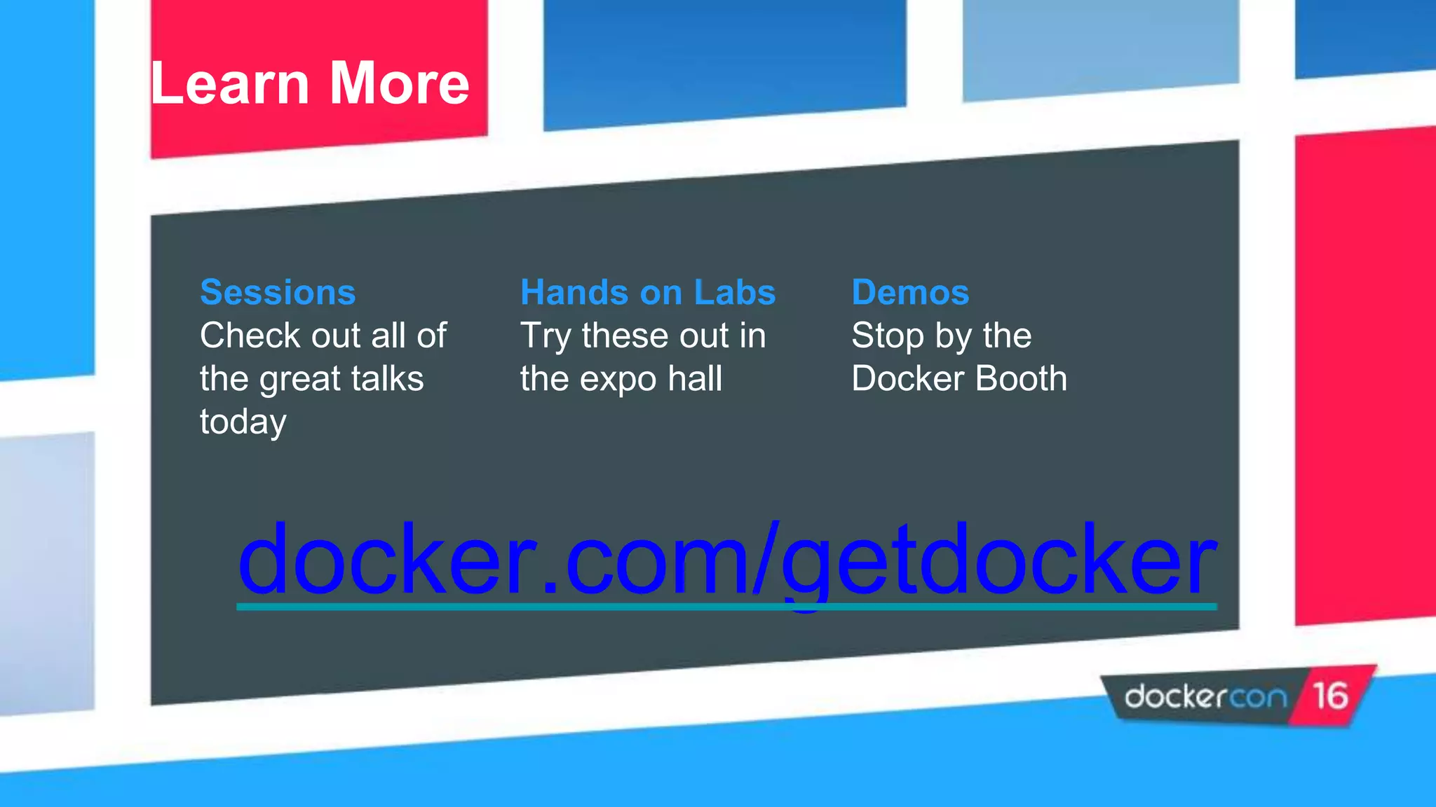 Sessions
Check out all of
the great talks
today
Learn More
Hands on Labs
Try these out in
the expo hall
Demos
Stop by the
Docker Booth
docker.com/getdocker
 