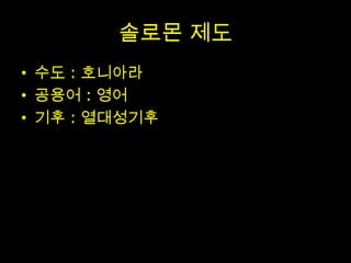 솔로몬 제도
• 수도 : 호니아라
• 공용어 : 영어
• 기후 : 열대성기후
 
