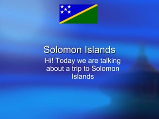 Solomon Islands Hi! Today we are talking about a trip to Solomon Islands 
