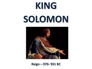 KING
SOLOMON
Reign – 970- 931 BC
 