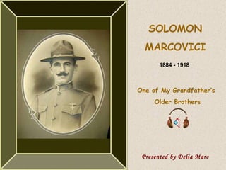 SOLOMON MARCOVICI One of My Grandfather’s  Older Brothers Presented by Delia Marc 1884 - 1918 
