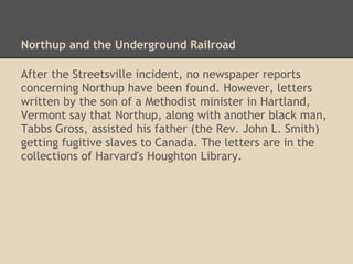 Information on Northup, and on the new book:
Solomon Northup: The Complete Story of the
Author of Twelve Years a Slave
• Go to solomonnorthup.com
• Read about (and order) the new book
• Basic information on Northup
• Upcoming appearances by David Fiske
• How to arrange a presentation
 