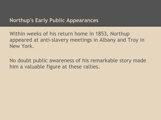 Northup's Lecture Tour
Following publication of his book in July 1853, Northup
began traveling to give lectures and to sell his book.
Over two dozen appearances have been documented in
newspaper accounts during the period 1853 to 1857.
 