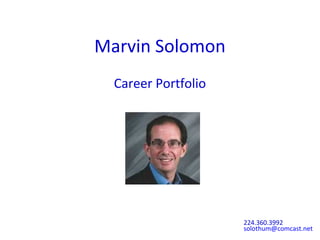 Marvin Solomon
Career Portfolio
224.360.3992
solothum@comcast.net
 