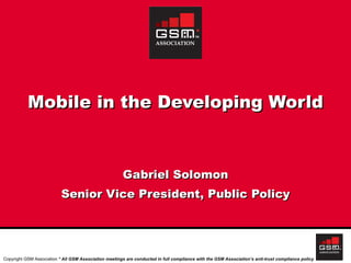 Mobile in the Developing World Gabriel Solomon Senior Vice President, Public Policy 
