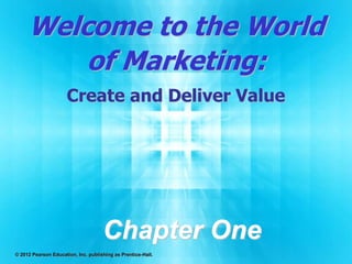 Welcome to the World
of Marketing:
Create and Deliver Value
Chapter One
© 2012 Pearson Education, Inc. publishing as Prentice-Hall.
 