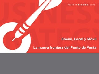Social, Local y Móvil

La nueva frontera del Punto de Venta
 