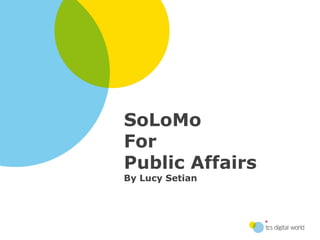 Title
SoLoMo
Subtitle

For
Public Affairs
By Lucy Setian
 