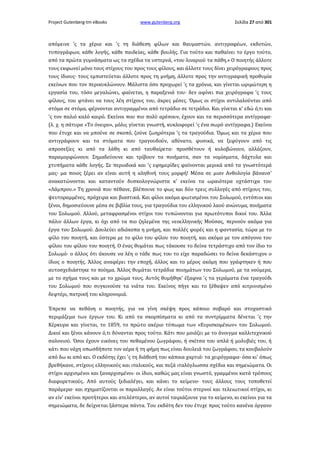 Project Gutenberg-tm eBooks

www.gutenberg.org

Σελίδα 27 από 301

απόμεινε 'ς τα χέρια και 'ς τη διάθεση φίλων και θαυμαστών, αντιγραφέων, εκδοτών,
τυπογράφων, κάθε λογής, κάθε παιδείας, κάθε βουλής. Για τούτο και παθαίνει το έργο τούτο,
από τα πρώτα γυμνάσματα ως τα σχέδια τα υστερνά, «του λιναριού τα πάθη.» Ο ποιητής άλλοτε
τους εκφωνεί μόνο τους στίχους του προς τους φίλους, και άλλοτε τους δίνει χειρόγραφους προς
τους ίδιους· τους εμπιστεύεται άλλοτε προς τη μνήμη, άλλοτε προς την αντιγραφική προθυμία
εκείνων που τον περικυκλώνουν. Μάλιστα όσο προχωρεί 'ς τα χρόνια, και γίνεται ωριμώτερη η
εργασία του, τόσο μεγαλώνει, φαίνεται, η παραξενιά του· δεν αφίνει πια χειρόγραφα 'ς τους
φίλους, του φτάνει να τους λέη στίχους του, άκρες μέσες. Όμως οι στίχοι αντιλαλούνται από
στόμα σε στόμα, φέρνονται αντιγραμμένοι από τετράδιο σε τετράδιο. Και γίνεται κ' εδώ ό,τι και
'ς τον παλιό καλό καιρό. Εκείνοι που πιο πολύ αρέσουν, έχουν και τα περισσότερα αντίγραφα·
(λ. χ. η σάτυρα «Το όνειρο», μόλις γίνεται γνωστή, κυκλοφορεί 'ς ένα σωρό αντίγραφα.) Εκείνοι
που έτυχε και να μπούνε σε σκοπό, ζούνε ζωηρότερα 'ς τα τραγούδια. Όμως και τα χέρια που
αντιγράφουν και τα στόματα που τραγουδούν, αδύνατο, φυσικά, να ξεφύγουν από τις
απροσεξίες κι από τα λάθη κι από ταυθαίρετα· προσθέτουν ή κολοβώνουν, αλλάζουν,
παραμορφώνουν. Σημαδεύουνε και τρίβουν τα ποιήματα, σαν τα νομίσματα, δάχτυλα και
χτυπήματα κάθε λογής. Σε περιοδικά και 'ς εφημερίδες φαίνονται μερικά από τα γνωστότερά
μας· μα ποιος ξέρει αν είναι αυτή η αληθινή τους μορφή! Μέσα σε μιαν Ανθολογία βάναυσ'
ανακατώνονται και καταντούν δυσκολογνώριστα κ' εκείνα τα ωραιότερα οχτάστιχα του
«Λάμπρου.» Τη χρονιά που πέθανε, βλέπουνε το φως και δύο τρεις συλλογές από στίχους του,
ψευτοραμμένες, πρόχειρα και βιαστικά. Και φίλοι ακόμα φωτισμένοι του Σολωμού, εντόπιοι και
ξένοι, δημοσιεύουνε μέσα σε βιβλία τους, για τραγούδια του ελληνικού λαού ανώνυμα, ποιήματα
του Σολωμού. Αλλού, μεταφρασμένοι στίχοι του τυπώνονται για πρωτότυποι δικοί του. Άλλα
πάλιν άλλων έργα, κι όχι από τα πιο ζηλεμένα της νεοελληνικής Μούσας, περνούν ακόμα για
έργα του Σολωμού. Δουλεύει αδιάκοπα η μνήμη, και πολλές φορές και η φαντασία, τώρα με το
φίλο του ποιητή, και ύστερα με το φίλο του φίλου του ποιητή, και ακόμα με τον απόγονο του
φίλου του φίλου του ποιητή. Ο ένας θυμάται πως τάκουσε το δείνα τετράστιχο από τον ίδιο το
Σολωμό· ο άλλος ότι άκουσε να λέη ο τάδε πως του το είχε παραδώσει το δείνα δεκάστιχον ο
ίδιος ο ποιητής. Άλλος αναφέρει την εποχή, άλλος και το μέρος ακόμη που γράφτηκεν ή που
αυτοσχεδιάστηκε το ποίημα. Άλλος θυμάται τετράδια ποιημάτων του Σολωμού, με τα νούμερα,
με το σχήμα τους και με το χρώμα τους. Αυτός θυμήθηκ' έξαφνα 'ς τα γεράματα ένα τραγούδι
του Σολωμού που συγκινούσε τα νιάτα του. Εκείνος πήγε και το ξέθαψεν από κιτρινισμένο
δεφτέρι, πατρική του κληρονομιά.
Έπρεπε να πεθάνη ο ποιητής, για να γίνη σκέψη προς κάποιο σοβαρό και στοχαστικό
περιμάζεμα των έργων του. Κι από τα σκορπίσματα κι από τα συντρίμματα δένεται 'ς την
Κέρκυρα και γίνεται, το 1859, το πρώτο ακέριο τύπωμα των «Ευρισκομένων» του Σολωμού.
Δικοί και ξένοι κάνουν ό,τι δύνανται προς τούτο. Κάτι που μοιάζει με το άνοιγμα καλλιτεχνικού
σαλονιού. Όσοι έχουν εικόνες του πεθαμένου ζωγράφου, ή σκίτσα του απλά ή μολυβιές του, ή
κάτι που νάχη οπωσδήποτε τον αέρα ή τη φήμη πως είναι δουλειά του ζωγράφου, τα κουβαλούν
από δω κι από κει. Ο εκδότης έχει 'ς τη διάθεσή του κάποια χαρτιά· τα χειρόγραφα· όσα κι' όπως
βρεθήκανε, στίχους ελληνικούς και ιταλικούς, και πεζά ιταλόγλωσσα σχέδια και σημειώματα. Οι
στίχοι αρχισμένοι και ξαναρχισμένοι· οι ίδιοι, καθώς μας είναι γνωστό, γραμμένοι κατά τρόπους
διαφορετικούς. Από αυτούς ξεδιαλέγει, και κάνει το κείμενο· τους άλλους τους τοποθετεί
παράμερα· και σχηματίζονται οι παραλλαγές. Αν είναι τούτοι στερνοί και τελειωτικοί στίχοι, κι
αν είν' εκείνοι προτήτεροι και ατελέστεροι, αν αυτοί ταιριάζουνε για το κείμενο, κι εκείνοι για τα
σημειώματα, δε δείχνεται ξάστερα πάντα. Του εκδότη δεν του έτυχε προς τούτο κανένα όργανο

 