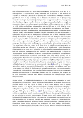 Project Gutenberg-tm eBooks

www.gutenberg.org

Σελίδα 29 από 301

σαν παραρριμένες έμεναν, γιατ' ήτανε σα δύσκολο κάπως και βαρετό να τρέχη εκεί να τις
ξεθάφτη κανείς, — αραδιάστηκαν αμέσως αποκάτου από τα κείμενα· κ' έτσι πρόχειρο το
διάβασμα κι ακοπώτερ' η παραβολή και η κρίση. Όσο δυνατόν ήτανε, φυλάχτηκε μια κάποια
χρονολογική σειρά 'ς την κατάταξη, για να δείχνεται οπωσδήποτε και το ξάνοιγμα της
φαντασίας του ποιητή. Σε μερικά ποιήματα σημειώθηκε και η χρονιά που έγιναν, όπου ο χρόνος
είναι θετικά γνωστός, και όπου δεν κλείνεται το ποίημα, όσο να σχεδιασθή, όσο να γραφή, και
όσο να πάρη πάγιον τύπο, σε διάστημα χρόνων ολόκληρων, καθώς ο «Λάμπρος» από το 1822 ως
το 1833, καθώς οι «Ελεύθεροι πολιορκημένοι» από το 1826 ως το 1849. Βαλμένα 'ς την
παρούσαν έκδοση και μερικά που λείπουν από την Κερκυραϊκή, λ.χ. τα Σονέττα που τύπωσε 'ς
την Κέρκυρα ο Στράνης, και κάποια άλλα σύντομα στιχουργήματα, κάπως όχι τόσον άξια του
Σολωμού, ύποπτα πάντα· παρμένα όλα από το Ζακυθινό ξανατύπωμα του 1880. Διωρθώθηκεν η
ορθογραφία στίχων και πεζών, συστηματικά, φροντισμένη από το σοφό καθηγητή Νικόλαο
Πολίτη. Καλλιτεχνικό απόχτημα του βιβλίου τούτου είναι τα συνθέματα του διαλεχτού
ζωγράφου μας Ιακωβίδου που το στολίζουν, εμπνευσμέν' από τη σολωμική ποίηση. Μολαταύτα
δίκαιον είναι η παρούσα έκδοση να θεωρηθή πως κλείνει τη σειρά των παλαιών τέτοιων, όχι πως
ανοίγει μια νέα εκδοτική εποχή του Σολωμού με πιο σπουδασμένο τρόπο μελέτης και φροντίδας.
Την περιμένομεν ακόμα την εποχήν αυτή. Προς τούτο θα χρειάζονταν, από μιας αρχής, να
κυνηγηθούνε μερικά· μια επίσκεψη 'ς τη Ζάκυνθο και 'ς την Κέρκυρα, 'ς τους τόπους όπου
έζησεν ο ποιητής, και όπου, πριν ο χρόνος όλα τα σβύση, θα μιλούνε ακόμα κάποια σημάδια της
ζωής του σημαντικά, και θα κρατούνε κάτι τι άβγαλτο που δεν ειπώθη ακόμα. Τι γίνονται τα
χειρόγραφα του ποιητή, τα σκόρπια, ατέλειωτα και χασματώδη που βρέθηκαν, όπως βρέθηκαν;
Καινούργιο ξανασκάλισμα και τούτων άγονο δε θα ήταν. Ένας γάλλος κριτικός, από τα
χειρόγραφα του Ουγκώ που του παραδόθηκαν, αφού πέθανε, για να τα εξετάση, έβγαλε κάποια
συμπεράσματα περίεργα για την ψυχολογία του μεγάλου ποιητή. Μια μετάφραση των ιταλικών
ποιημάτων του Σολωμού είναι απαραίτητη. Όπως και μια μελέτη της επιρροής των Ιταλών,
καθώς θα δείχνεται 'ς τα καθέκαστα του σολωμικού στίχου [35] Αντίθετα, το τύπωμα του
πρωτοτύπου κειμένου των πεζών ιταλικών σχεδίων και στοχασμών, που τα ξέρομε μονάχ' από
τη μετάφραση του Πολυλά, θα βοηθούσε πολύ 'ς το φώτισμα κάποιων σκοτισμένων σημείων.
Τάχα η ελπίδα χάθηκεν ολότελα πώς μπορεί να βρεθούνε χαμένα έργα του; ή δεν υπάρχει καν
ελπίδα θετικά να ξεδιαλυθή αν πραγματικώς χάθηκαν έργα του; και ποια, και πώς, και γιατί; Αν
όχι νέον ολωσδιόλου Σολωμόν, αλλά κάποιο φωτερώτερο και στρογγυλότερο Σολωμό
περιμένομ' ακόμα.
Και μου έρχεται 'ς το νου κάποιος άλλος ποιητής· το έργο του δε μοιάζει απάνω κάτω σε τίποτε
με το έργο του Σολωμού· όμως η ψυχή του ενός συγγενεύει κάπως με την ψυχή του άλλου, και
μοιάζουν αρκετά των δύο έργων οι μοίρες. Ο άλλος αυτός ποιητής είναι ο Αντρέας
Chenier, Α ν δ ρ ε ί α ς ο Θ ρ α ξ , καθώς αυτονομάζεται 'ς ένα στίχο του ελληνικόν· ο ποιητής —
καθώς άλλου εκφράζεται ο ίδιος — «που μια ωραία Ελληνίδα 'ς της νιότης το άνθος τον
εγέννησε Γάλλο μέσα 'ς το Βυζάντιο.» [36] Ο Chenier τελειώνει περίλαμπρα δύο αιώνων
φιλολογική περίοδο, την περίοδο του κλασσικισμού. Η κλασσική ιδέα, ξεπεσμένη άθλια, αναδίνει
με τους στίχους του υστερνό πλουσιοπάροχο άνθισμα, προτού χαθή μια για πάντα· ενώ ο
Σολωμός αρχίζει ολόφωτα καινούργιαν εποχή, και είναι πιο πολύ ρωμαντικός και μουσικός, και
είναι γεννημένος από το δημοτικό τραγούδι, και ζυμωμένος είναι με τον Ιταλικό πολιτισμό,
καθώς είναι ο άλλος θρεμμένος με όλη την αρχαίαν ελληνολατινική σοφία, κλασσικός πάντα και
ζωγραφικός. Ο ένας ιταλικά σημειώνει τους στοχασμούς του, όπως ο άλλος, πολλές φορές,
ελληνικά· όμως πάντα φράγκος ο ένας, όπως ο άλλος ρωμιός. Μα και οι δυο κρατούνε κλεισμένη

 