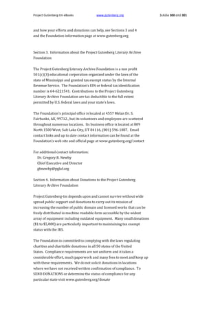 Project Gutenberg-tm eBooks

www.gutenberg.org

and how your efforts and donations can help, see Sections 3 and 4
and the Foundation information page at www.gutenberg.org

Section 3. Information about the Project Gutenberg Literary Archive
Foundation
The Project Gutenberg Literary Archive Foundation is a non profit
501(c)(3) educational corporation organized under the laws of the
state of Mississippi and granted tax exempt status by the Internal
Revenue Service. The Foundation's EIN or federal tax identification
number is 64-6221541. Contributions to the Project Gutenberg
Literary Archive Foundation are tax deductible to the full extent
permitted by U.S. federal laws and your state's laws.
The Foundation's principal office is located at 4557 Melan Dr. S.
Fairbanks, AK, 99712., but its volunteers and employees are scattered
throughout numerous locations. Its business office is located at 809
North 1500 West, Salt Lake City, UT 84116, (801) 596-1887. Email
contact links and up to date contact information can be found at the
Foundation's web site and official page at www.gutenberg.org/contact
For additional contact information:
Dr. Gregory B. Newby
Chief Executive and Director
gbnewby@pglaf.org
Section 4. Information about Donations to the Project Gutenberg
Literary Archive Foundation
Project Gutenberg-tm depends upon and cannot survive without wide
spread public support and donations to carry out its mission of
increasing the number of public domain and licensed works that can be
freely distributed in machine readable form accessible by the widest
array of equipment including outdated equipment. Many small donations
($1 to $5,000) are particularly important to maintaining tax exempt
status with the IRS.
The Foundation is committed to complying with the laws regulating
charities and charitable donations in all 50 states of the United
States. Compliance requirements are not uniform and it takes a
considerable effort, much paperwork and many fees to meet and keep up
with these requirements. We do not solicit donations in locations
where we have not received written confirmation of compliance. To
SEND DONATIONS or determine the status of compliance for any
particular state visit www.gutenberg.org/donate

Σελίδα 300 από 301

 