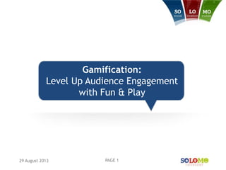 Gamification:
Level Up Audience Engagement
with Fun & Play
29 August 2013 PAGE 1
 
