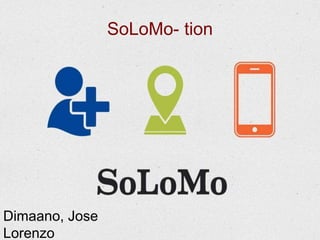 + SoLoMo- tion 
Dimaano, Jose 
Lorenzo 
 