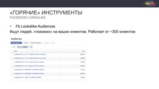 «ГОРЯЧИЕ» ИНСТРУМЕНТЫ
FACEBOOK LOOKALIKE
§  Fb Lookalike Audiences
Ищут людей, «похожих» на ваших клиентов. Работает от ~300 клиентов
 