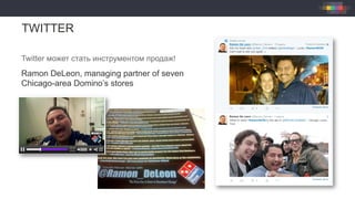 TWITTER
Twitter может стать инструментом продаж!
Ramon DeLeon, managing partner of seven
Chicago-area Domino’s stores
 