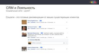 CRM и Лояльность
Социальные сети – рулят!
Соцсети - это готовые рекомендации от ваших существующих клиентов
 