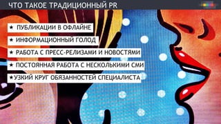 ЧТО ТАКОЕ ТРАДИЦИОННЫЙ PR
«  ПУБЛИКАЦИИ В ОФЛАЙНЕ
«  ИНФОРМАЦИОННЫЙ ГОЛОД
«  РАБОТА С ПРЕСС-РЕЛИЗАМИ И НОВОСТЯМИ
«  ПОСТОЯННАЯ РАБОТА С НЕСКОЛЬКИМИ СМИ
« УЗКИЙ КРУГ ОБЯЗАННОСТЕЙ СПЕЦИАЛИСТА
 
