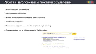 Работа с заголовками и текстами объявлений
1. Релевантность объявления
2. Продуманный заголовок
3. Использование ключевых слов в объявлении
4. Анализ конкурентов
5. Указывайте адрес и заполняйте виртуальную визитку
6. Самая главная часть объявления — Сall to action
 