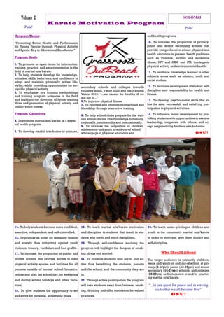and health programs
10. To increase the proportion of primary,
junior and senior secondary schools that
provide comprehensive school physical and
health education to prevent health problems
such as violence, alcohol and substance
abuse, HIV and AIDS and STI, inadequate
physical activity and environmental health.
11. To reinforce knowledge learned in other
subjects areas such as science, math and
social studies.
12. To facilitate development of student self-
discipline and responsibility for health and
fitness.
13. To develop psycho-motor skills that al-
low for safe, successful, and satisfying par-
ticipation in physical activities.
14. To influence moral development by pro-
viding students with opportunities to assume
leadership, cooperate with others, and ac-
cept responsibility for their own behavior
Osu!
Program Theme:
“Promoting Better Health and Performance
for Young People through Physical Activity
and Sports: Key to Educational Excellence.”
Program Goals:
1. To promote an open forum for information,
training, practice and experimentation in the
field of martial arts/karate.
2. To help students develop the knowledge,
attitudes, skills, behaviors, and confidence to
adopt and maintain physically active life-
styles, while providing opportunities for en-
joyable physical activity.
3. To emphasize key training methodology
and training program advances in the field
and highlight the direction of future training
drive and promotion of physical activity and
public/youth fitness.
Program Objectives:
4. To promote martial arts/karate as a physi-
cal health program
5. To develop martial arts/karate in primary,
secondary schools and colleges towards
realizing BNSC Vision 2020 and the National
Vision 2016: ‘...we cannot be healthy if we
are not fit...”
6.To improve physical fitness
7. To cultivate and promote brotherhood and
friendship through interactive training
8. To help school clubs prepare for the vari-
ous annual karate championships nationally,
regionally, continentally and internationally.
9. To increase the proportion of children,
adolescents and youth in-and-out-of school
who engage in physical education and
23. To teach under-privileged children and
youth in the community martial arts/karate
in order to motivate, give them dignity and
self-discipline.
Who Should Attend
The target audience is primarily children,
teens and youth in and out-of-school at pri-
mary (5-12yrs), junior (13-15yrs) and senior
secondary (16-21yrs) schools, and colleges
(18-34yrs) and interested in and/or practic-
ing martial arts/karate.
“...in our quest for peace and in serving
each other we all become free”.
Osu!
15. To help students become more confident,
assertive, independent, and self-controlled.
16. To provide an outlet for releasing tension
and anxiety thus mitigating against youth
violence, truancy, vandalism and bad graffiti.
17. To increase the proportion of public and
private schools that provide access to their
physical activity spaces and facilities for all
persons outside of normal school hours(i.e.
before and after the school day, on weekends
and during school holidays and other vaca-
tions).
18. To give students the opportunity to set
and strive for personal, achievable goals.
19. To teach martial arts/karate motivation
and discipline to students that result in stu-
dents who are fit and much disciplined.
20. Through self-confidence teaching the
program will highlight the dangers of smok-
ing, drugs and alcohol.
21. To produce students who are fit and ac-
tive thus benefitting the students, parents
and the school, and the community they are
in.
22. Through active participation the program
will take students away from laziness, smok-
ing, drinking and offer motivation for valued
practices.
Karate Motivation Program
Volume 2 SOLOMZI
Pula! Pula!
 
