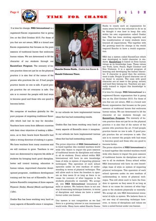 It is time for change. NKA International is a
registered Karate organization that is going
live on the 23rd October 2015. For those of
you that are not aware, NKA is a brand new
Karate organization that focuses on the pure
essence of traditional karate that embraces
human values. We are determined to lift the
character of our students through our
KarateCare Program. The intensity of ka-
rate practice does not just lie on the physical
practice it is also that of the nature of the
person who practices the art. If bad people
practice karate no one is safe. If good peo-
ple practice the art everyone is safe. Our
aim is to convert the people with bad ways
to become good and those who are good to
become better.
We comprise of teachers globally for the
pure purpose of reigniting traditional Karat-
eDo which had lost its way for decades.
Teachers have come from different countries
with their clear objective of making a differ-
ence, as in their hearts know KarateDo had
taken a wrong direction of making it a game.
We have teachers from many countries and
we will continue to grow. Teachers in our
team are determined to improve life skills of
students by bringing back good discipline,
better self control training, education in
human values, improvised character devel-
opment programs , confidence development
training and the true art of KarateDo. As we
believe KarateDo comprises of three aspects
Physical ( Body), Mental (Mind) and Spiritual
( Life).
Goshin Kan has been working very hard on
many aspects of KarateDo since it inception.
Naidu to create such an organization for
many years but he was reluctant to do so as
he thought it was best to keep this only
within his own organization called Goshin
kan. This has been working superbly and
the transformation of many students were
beyond all expectations. This together with
the growing need for change in the world
inspired Kancho to have a world organiza-
tion.
NKA has a system called KarateCare which
was developed to build character in stu-
dents. KarateCare is based on fives human
values as its knowledge base. These values
are Truth, Love, Peace, Right Conduct and
Non Violence. It is a special program of
learning and developing the human charac-
ter. If character is good then the environ-
ment is safe. People of good character are of
no threat to anyone. The ones with good
character are an asset to the group, society
and land they belong too. Teachers are spe-
cially trained to impart this knowledge to
students.
It is time for change. NKA International is a
registered Karate organization that is going
live on the 23rd October 2015. For those of
you that are not aware, NKA is a brand new
Karate organization that focuses on the pure
essence of traditional karate that embraces
human values. We are determined to lift the
character of our students through our
KarateCare Program. The intensity of ka-
rate practice does not just lie on the physical
practice it is also that of the nature of the
person who practices the art. If bad people
practice karate no one is safe. If good peo-
ple practice the art everyone is safe. Our
aim is to convert the people with bad ways
to become good and those who are good to
become better.
The prime objective of NKA International is
to band together like minded teachers world
wide who desire to impart the pure essence
of traditional karate do disciplines and val-
ues to all its students. Every school within
NKA International will have its own knowl-
edge base of style or system of imparting
physical techniques. This operation of each
school operates under its own medium of
understanding in terms of physical tech-
nique. This will allow each to have the free-
dom to operate as they seem fit as long as
there is no cause for concern of what hap-
pens to the students physically or mentally.
We accept all, into NKA International imma-
terial of style or system. We believe there is
not one way of executing technique how-
ever, in terms of disciplines and values we
have a united format under one banner.
In our schools we have implemented various
ideas that has had outstanding results.
Goshin Kan has been working very hard on
many aspects of KarateDo since it inception.
In our schools we have implemented various
ideas that has had outstanding results.
The prime objective of NKA International is
to band together like minded teachers world
wide who desire to impart the pure essence
of traditional karate do disciplines and values
to all its students. Every school within NKA
International will have its own knowledge
base of style or system of imparting physical
techniques. This operation of each school
operates under its own medium of under-
standing in terms of physical technique. This
will allow each to have the freedom to oper-
ate as they seem fit as long as there is no
cause for concern of what happens to the
students physically or mentally. We accept
all, into NKA International immaterial of
style or system. We believe there is not one
way of executing technique however, in terms
of disciplines and values we have a united
format under one banner.
Our system is non competitive as we find
there is a growing interest in non tournament
world wide. Many have asked Kancho Deena
Page 4 S O L O M
Time for Change
Kancho Deena Naidu , Goshin kan Karate &
Hanshi Ceberano Tinoo,
 