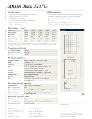 SOLON Black 230/15
SOLON Black 230/15 · 10/09 · EN




                                                             Technical features:                                                                                 SOLON advantages:
                                                             •	 Highly efficient monocrystalline cell technology                                                 •	 10 year product guarantee, 25 year performance guarantee
                                                             •	 Module efficiency of up to 14.3 %                                                                •	 Individual consulting und support from our service team
                                                             •	 Excellent low light response                                                                        and our international distribution partners
                                                             •	 0.16 in. (4 mm) solar glass and twin-wall frame                                                  •	 On time delivery
                                                                profile for highest load capacity                                                                •	 Certified quality products (UL pending)
                                                             •	 Elegant module design                                                                            •	 Extensive manufacturing and development experience

                                                              Electrical data – typical
 * Available in limited amounts only upon request




                                                              Capacity rating (±3 %)         Pmax      235 Wp*           230 Wp            225 Wp           220 Wp            215 Wp*         Drawing
                                                              Module efficiency                        14.33 %           14.02 %           13.72 %          13.41 %           13.11 %                            39.37 ± 0.08
                                                              Rated voltage                  Umpp      29.35 V           28.75 V           28.30 V          28.05 V           27.55 V
                                                              Rated current                  Impp      8.00 A            8.00 A            7.95 A           7.85 A            7.80 A
                                                              Open circuit voltage           Uoc       36.50 V           36.35 V           36.00 V          35.80 V           35.60 V
                                                              Short circuit current          Isc       8.75 A            8.75 A            8.70 A           8.60 A            8.50 A




                                                                                                                                                                                                                                        64.57 ± 0.08
                                                              The above values are effective for irradiation of 1,000 W/m², AM 1.5, and a cell temperature of 69.80°F (25°C) (standard
                                                              test conditions). They are subject to production tolerances. The modules can be delivered with their characteristic data for
                                                              the detailed system configuration.

                                                              Temperature coefficients
                                                              Tc of open circuit voltage               –0.37 %/K
                                                              Tc of short circuit current              0.03 %/K
                                                              Tc of power                              –0.51 %/K
                                                                                                                                                                                                                Frame with
                                                                                                                                                                                                                                                       1.65
                                                              Mechanical specification                                                                                                                          drainage holes



                                                                                                                                                                                                 12.99
                                                              Dimensions (H x W x D)                   64.57 x 39.37 x 1.65 in. (1,640 x 1,000 x 42 mm)
                                                              Weight                                   51.81 lbs (23.5 kg)
                                                              Junction box                             1 Tyco junction box with bypass diodes
                                                              Cable                                    Solar cable, length 39.37 in. (1,000 mm), 12 AWG (4 mm²),
                                                                                                       connectors prefabricated with Tyco plug
                                                              Front glass                              Transparent toughened safety glass, 0.16 in. (4 mm)                                                        4 holes for
                                                              Solar cells                              60 cells monocrystalline Si, 6.14 x 6.14 in. (156 x 156 mm)                                                potential
                                                                                                                                                                                                                  equalization
                                                              Cell encapsulation                       EVA (Ethylene Vinyl Acetate)                                                                               Ø 0.18
                                                                                                                                                                                                 12.99




                                                              Back side                                Black composite film
                                                              Frame                                    Black anodized aluminium frame with twin-wall profile
                                                                                                       and drainage holes                                                                                0.53

                                                              Permissible operating conditions
                                                                                                                                                                                                                    Glass
                                                                                                                                                                                                 1.65




                                                              Temperature range                        –40°F to +185°F (–40°C to +85°C)                                                                                     SOLON
                                                                                                                                                                                                                            frame profile
                                                              Maximum system voltage                   600 V
                                                              Maximum surface load capacity            Tested up to 5,400 Pa according to IEC 61215 (advanced test)                                          1.46
                                                                                                                                                                                                                                 Dimensions in inches
                                                              Resistance against hail                  Maximum diameter of 1.1 in. (28 mm) with impact speed
Subject to modifications. Electric data without guarantee.




                                                                                                       of 53.44 mph (86 km/h)

                                                              Guarantees and certifications
                                                              Product warranty                         10 years
                                                              Performance guarantee                    Guaranteed output of 90 % for 10 years and 80 % for 25 years
                                                              Approvals and certificates               UL and CEC pending
                                                                                                                                                                                             Your specialty retailer



                                                             SOLON Corporation	                                    Phone      +1 520 807-1300
                                                             6950 S. Country Club Road                             Fax        +1 520 807-4046
                                                             Tucson • AZ • 85756-7151 • USA                        E-Mail     solon.us@solon.com
                                                             SOLON SE	                                             Phone      + 49 30 81879 -0                                               For more information on SOLON products
                                                             Am Studio 16                                          Fax        + 49 30 81879 - 9999                                           please visit www.solon.com. We are glad to
                                                             12489 Berlin • Germany                                E-Mail     components@solon.com                                           inform you personally as well.
 