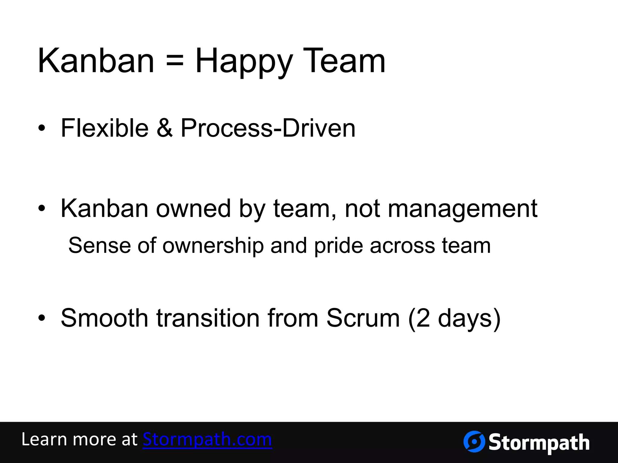 Kanban = Happy Team
• Flexible & Process-Driven
• Kanban owned by team, not management
Sense of ownership and pride across team
• Smooth transition from Scrum (2 days)
Learn more at Stormpath.com
 